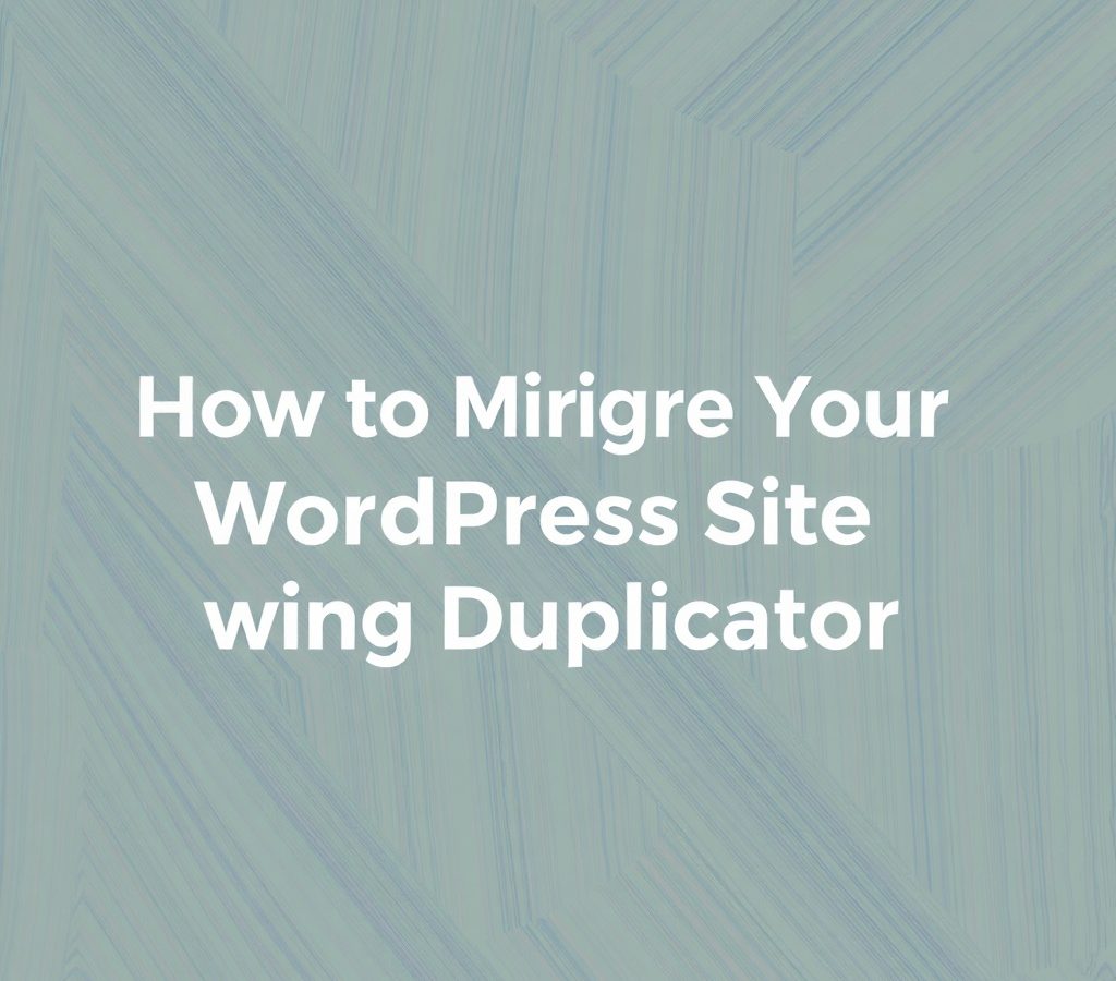 How to Safely Migrate Your WordPress Site Using Duplicator