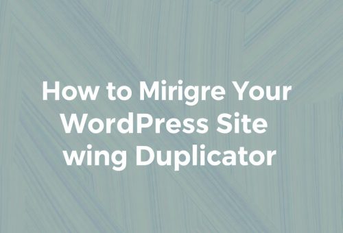 How to Safely Migrate Your WordPress Site Using Duplicator